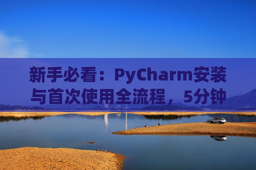 新手必看：PyCharm安装与首次使用全流程，5分钟快速上手